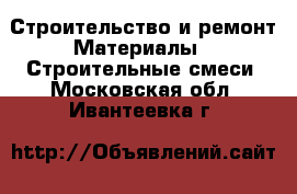 Строительство и ремонт Материалы - Строительные смеси. Московская обл.,Ивантеевка г.